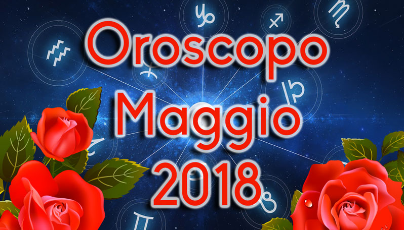 Oroscopo maggio 2018